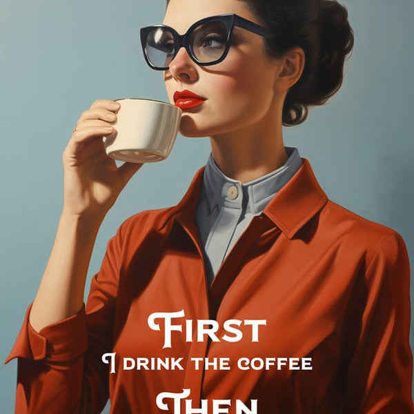 First I Drink The Coffee Then I Do the Things